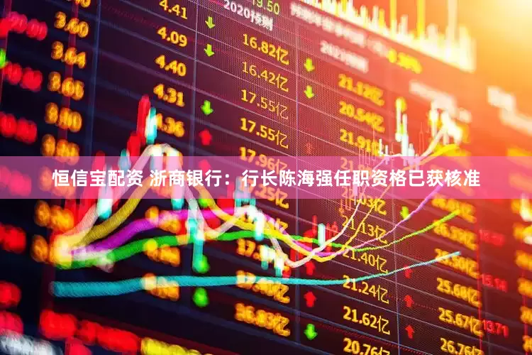 恒信宝配资 浙商银行：行长陈海强任职资格已获核准