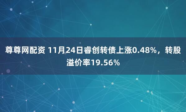 尊尊网配资 11月24日睿创转债上涨0.48%，转股溢价率19.56%
