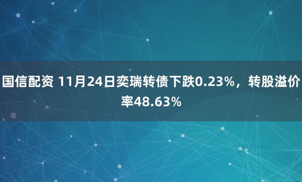 国信配资 11月24日奕瑞转债下跌0.23%，转股溢价率48.63%
